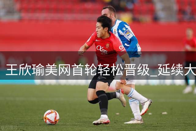 王欣瑜美网首轮轻松晋级 延续大满贯首轮不败纪录