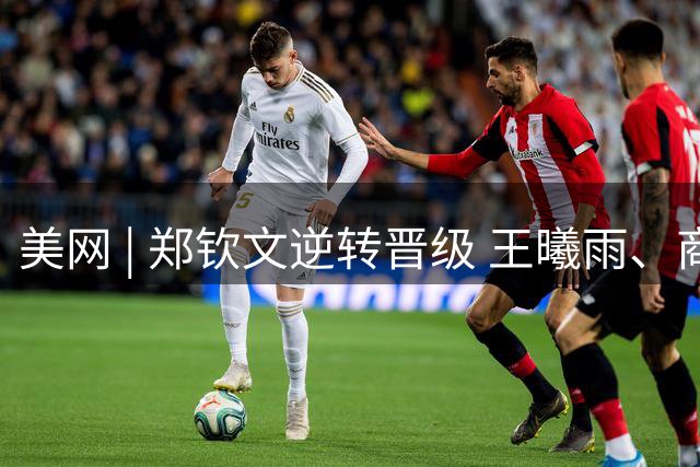 美网 | 郑钦文逆转晋级 王曦雨、商竣程无缘第二轮