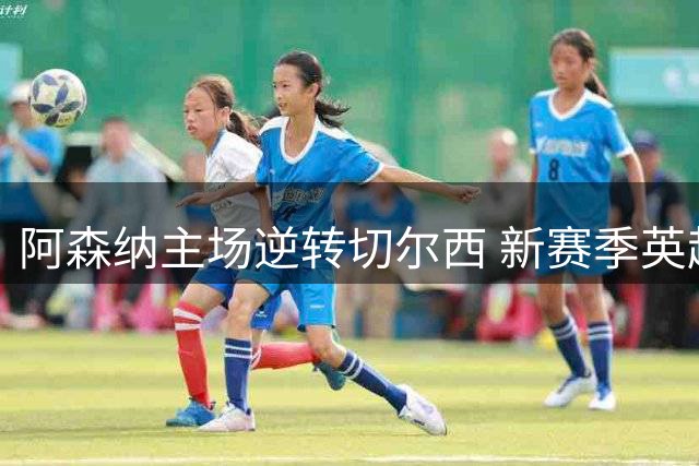 阿森纳主场逆转切尔西 新赛季英超三连胜